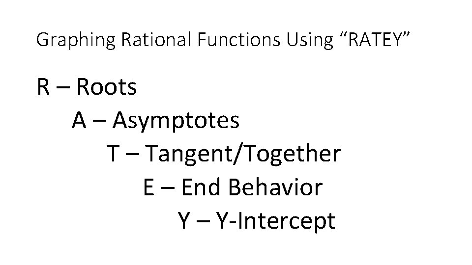 Graphing Rational Functions Using “RATEY” R – Roots A – Asymptotes T – Tangent/Together