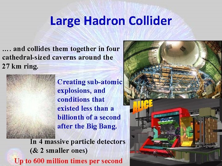 Large Hadron Collider …. and collides them together in four cathedral-sized caverns around the