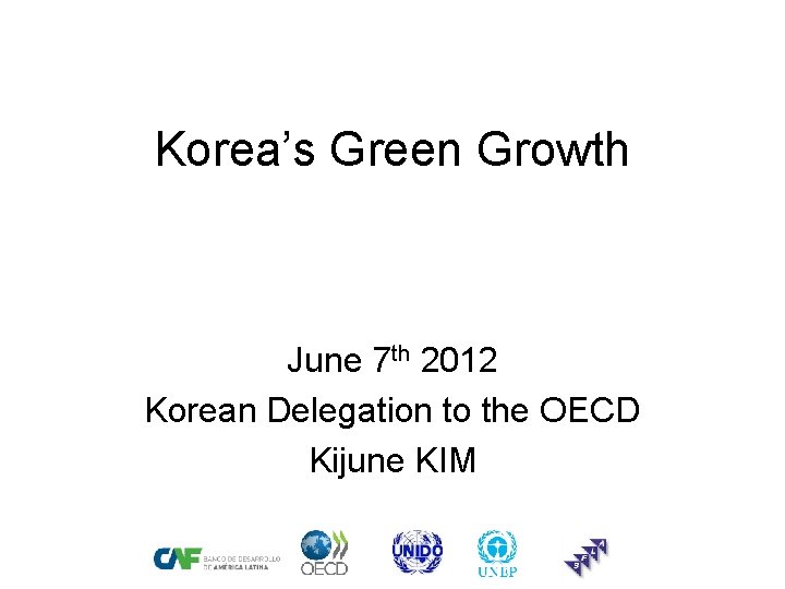 Korea’s Green Growth June 7 th 2012 Korean Delegation to the OECD Kijune KIM