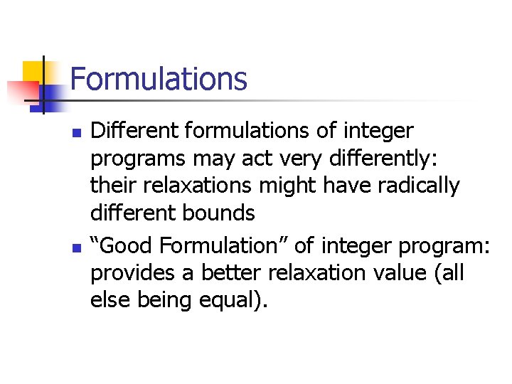 Formulations n n Different formulations of integer programs may act very differently: their relaxations