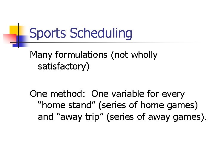 Sports Scheduling Many formulations (not wholly satisfactory) One method: One variable for every “home