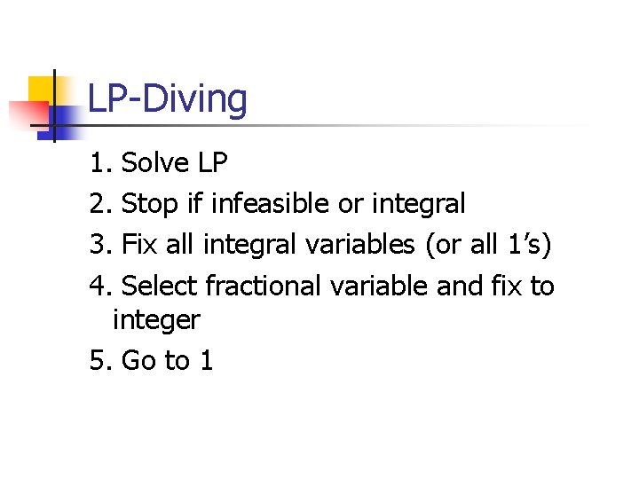 LP-Diving 1. Solve LP 2. Stop if infeasible or integral 3. Fix all integral