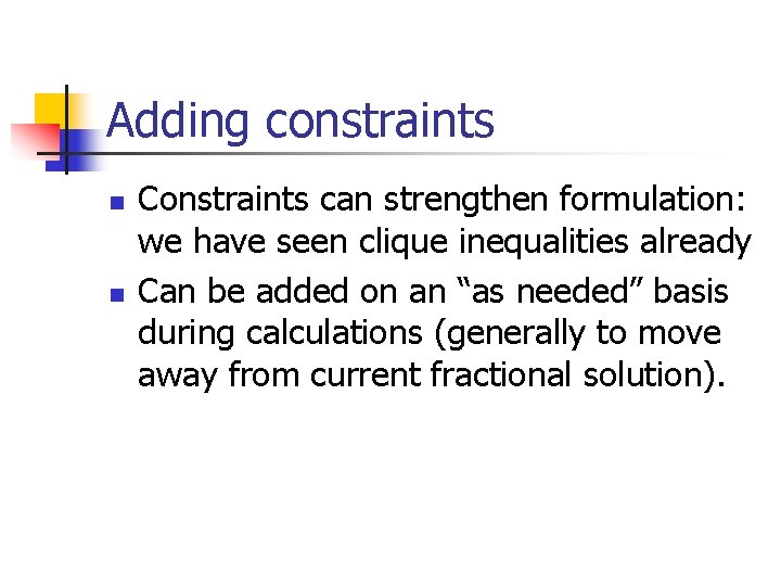 Adding constraints n n Constraints can strengthen formulation: we have seen clique inequalities already