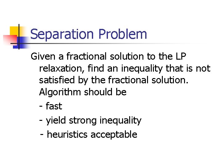Separation Problem Given a fractional solution to the LP relaxation, find an inequality that
