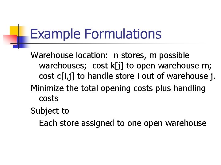 Example Formulations Warehouse location: n stores, m possible warehouses; cost k[j] to open warehouse