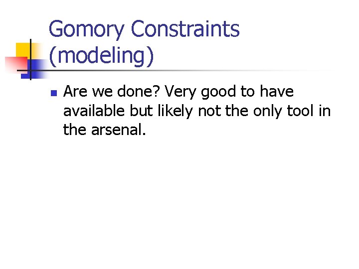 Gomory Constraints (modeling) n Are we done? Very good to have available but likely