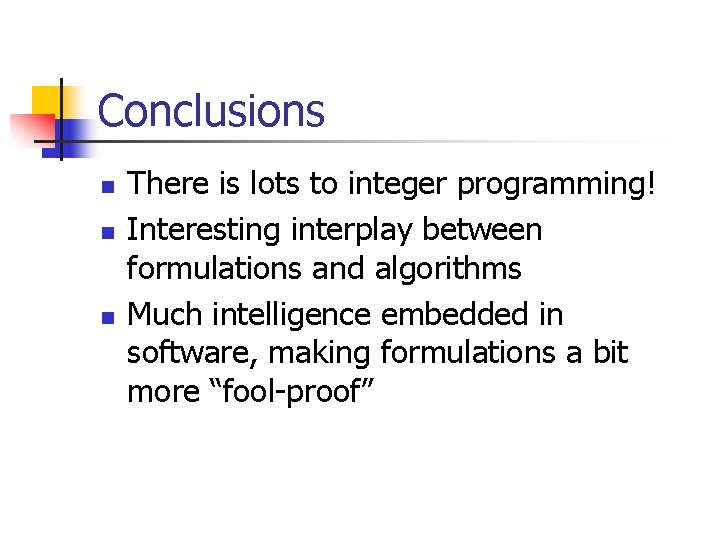 Conclusions n n n There is lots to integer programming! Interesting interplay between formulations