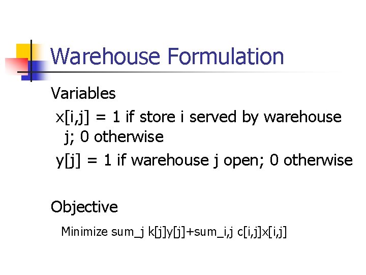Warehouse Formulation Variables x[i, j] = 1 if store i served by warehouse j;