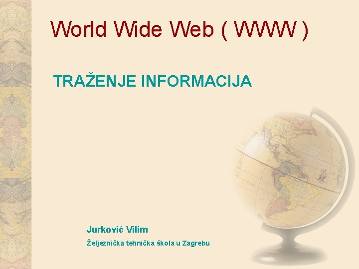 World Wide Web ( WWW ) TRAŽENJE INFORMACIJA Jurković Vilim Željeznička tehnička škola u