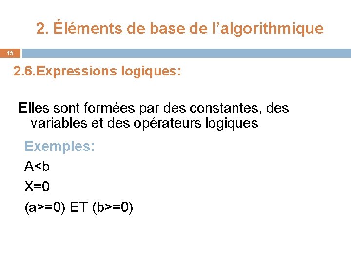 2. Éléments de base de l’algorithmique 15 2. 6. Expressions logiques: Elles sont formées