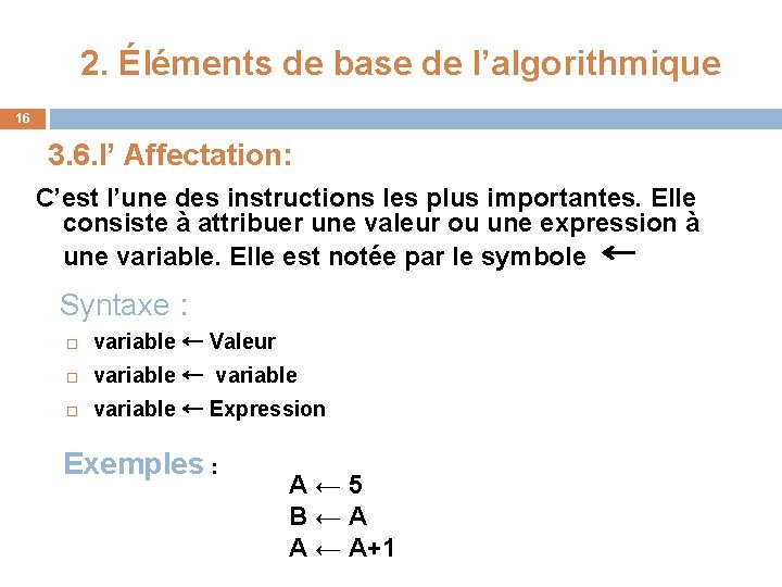 2. Éléments de base de l’algorithmique 16 3. 6. l’ Affectation: C’est l’une des