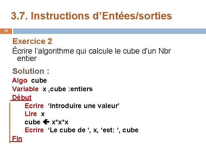 3. 7. Instructions d’Entées/sorties 19 Exercice 2 Écrire l’algorithme qui calcule le cube d'un