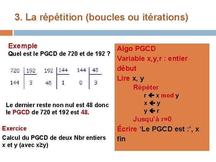 3. La répétition (boucles ou itérations) Exemple Algo PGCD Quel est le PGCD de