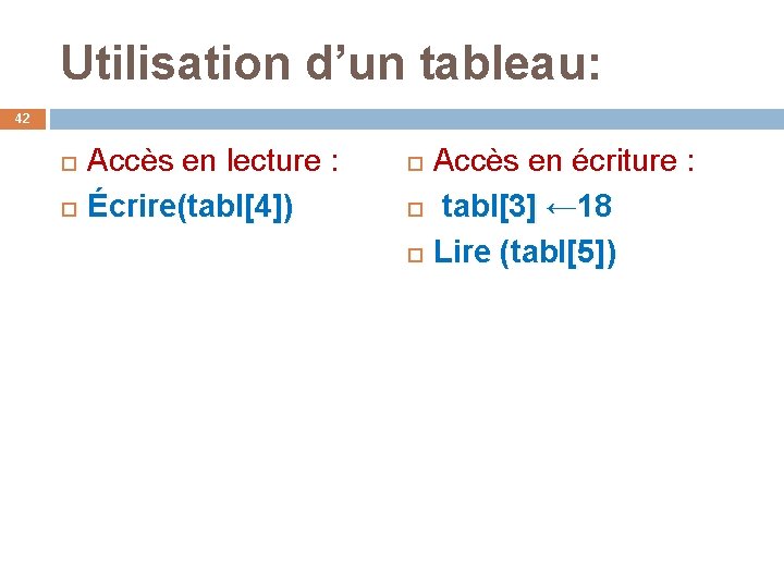 Utilisation d’un tableau: 42 Accès en lecture : Écrire(tabl[4]) Accès en écriture : tabl[3]