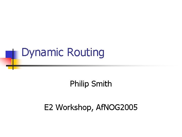 Dynamic Routing Philip Smith E 2 Workshop, Af. NOG 2005 
