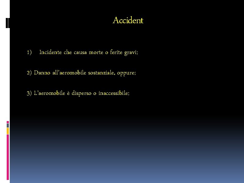 Accident 1) Incidente che causa morte o ferite gravi; 2) Danno all’aeromobile sostanziale, oppure;