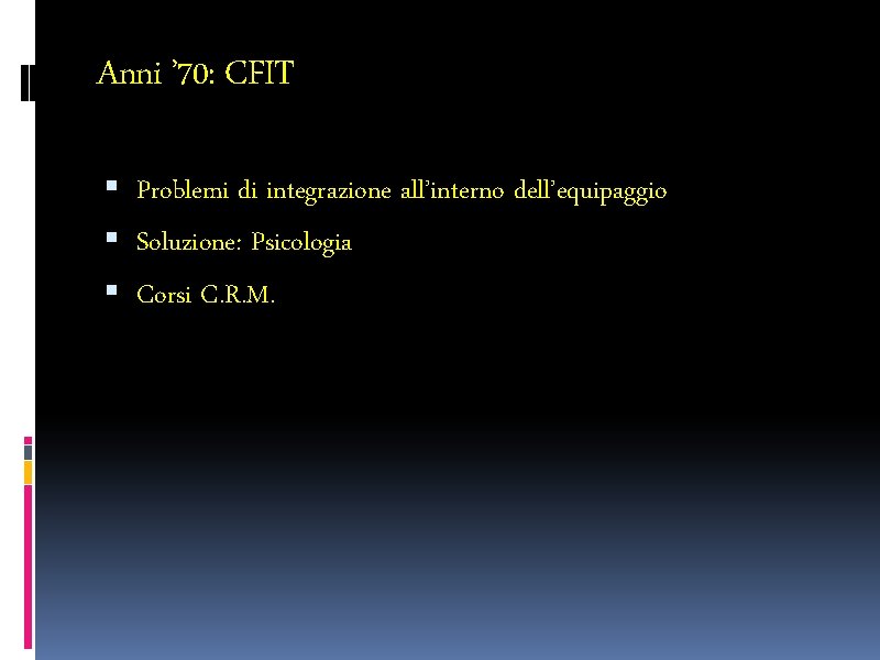 Anni ’ 70: CFIT Problemi di integrazione all’interno dell’equipaggio Soluzione: Psicologia Corsi C. R.