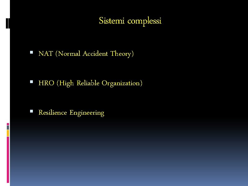 Sistemi complessi NAT (Normal Accident Theory) HRO (High Reliable Organization) Resilience Engineering 