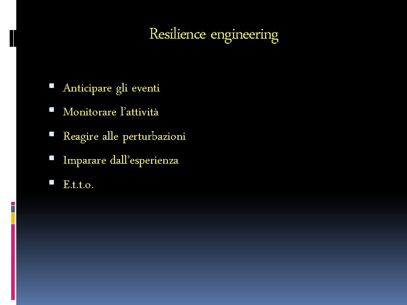 Resilience engineering Anticipare gli eventi Monitorare l’attività Reagire alle perturbazioni Imparare dall’esperienza E. t.