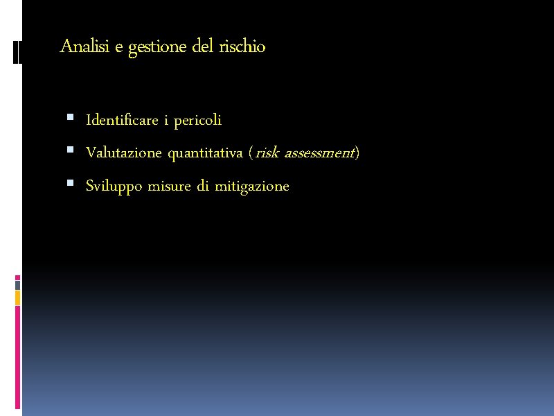 Analisi e gestione del rischio Identificare i pericoli Valutazione quantitativa (risk assessment) Sviluppo misure