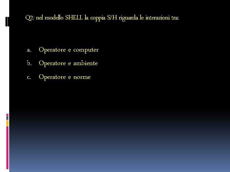 Q 2: nel modello SHELL la coppia S/H riguarda le interazioni tra: a. Operatore