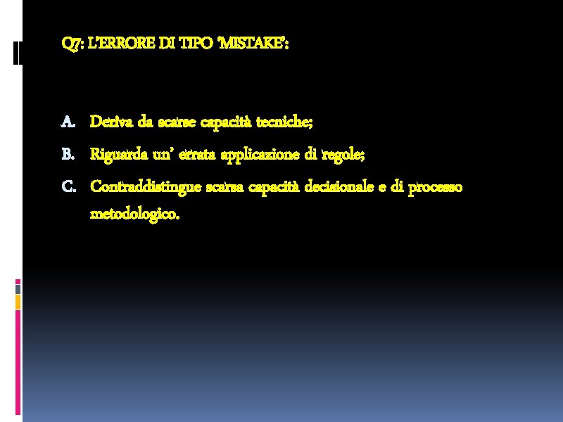 Q 7: L’ERRORE DI TIPO ‘MISTAKE’: A. Deriva da scarse capacità tecniche; B. Riguarda