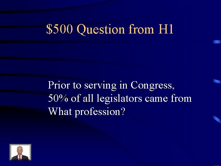 $500 Question from H 1 Prior to serving in Congress, 50% of all legislators