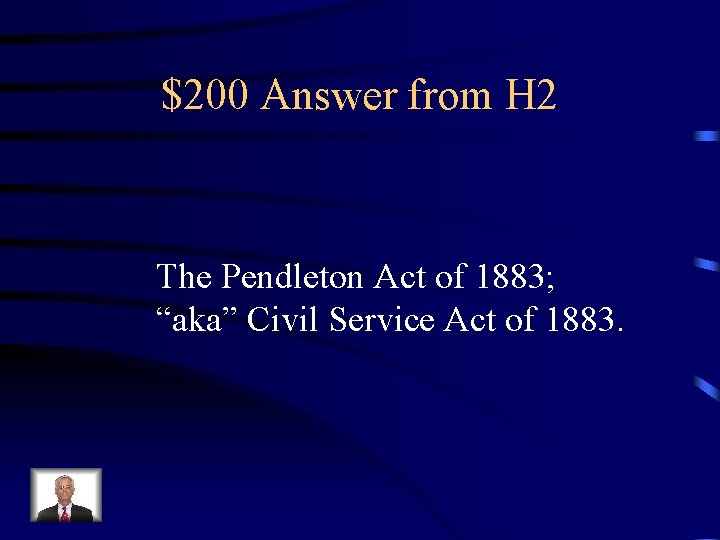 $200 Answer from H 2 The Pendleton Act of 1883; “aka” Civil Service Act