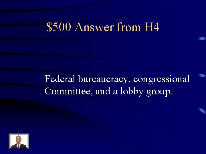 $500 Answer from H 4 Federal bureaucracy, congressional Committee, and a lobby group. 