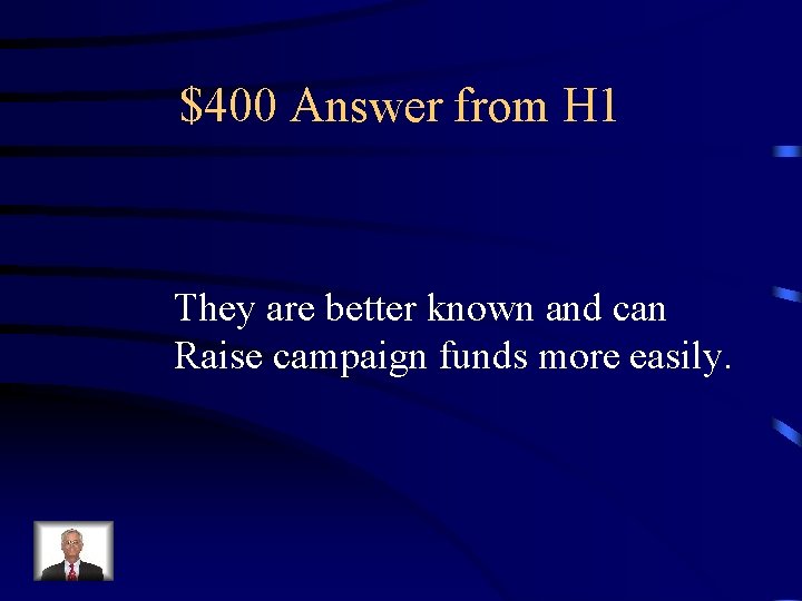 $400 Answer from H 1 They are better known and can Raise campaign funds