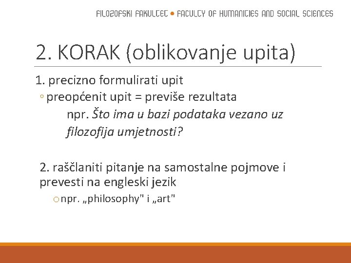 2. KORAK (oblikovanje upita) 1. precizno formulirati upit ◦ preopćenit upit = previše rezultata