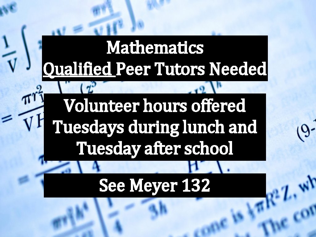 Mathematics Qualified Peer Tutors Needed Volunteer hours offered Tuesdays during lunch and Tuesday after