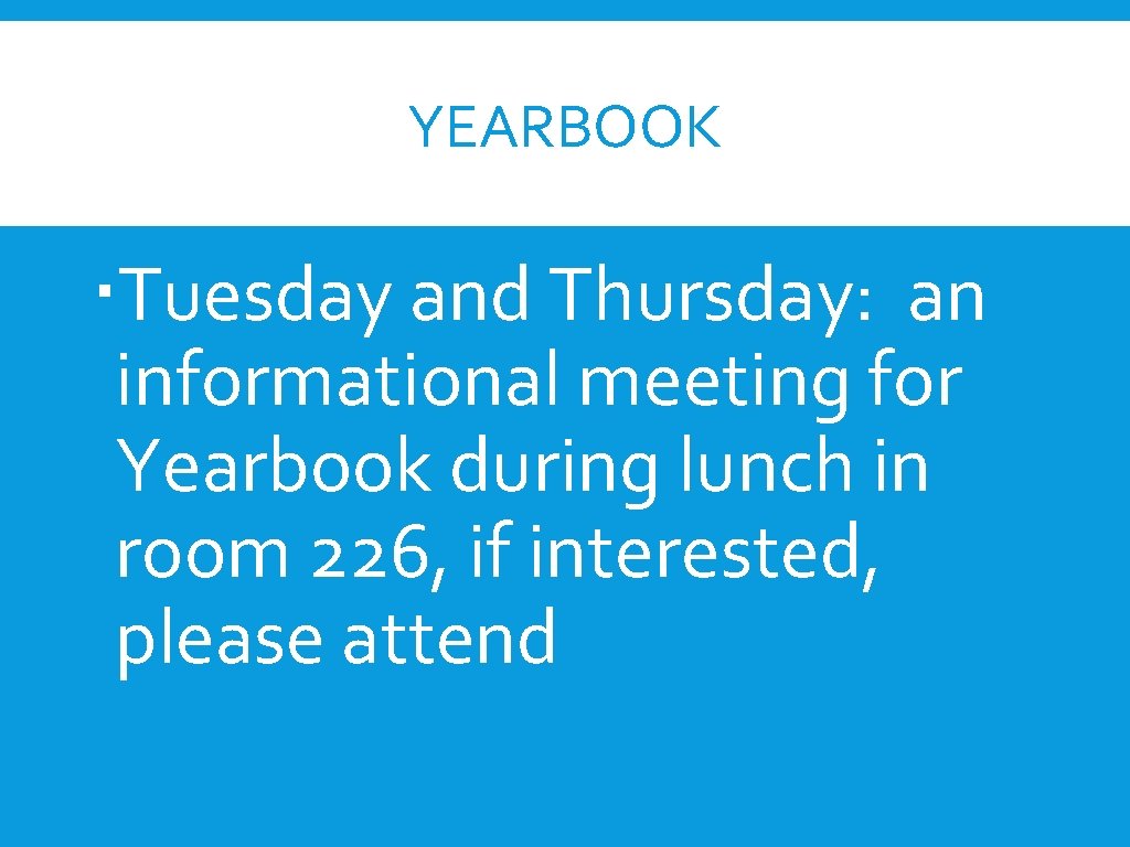YEARBOOK Tuesday and Thursday: an informational meeting for Yearbook during lunch in room 226,