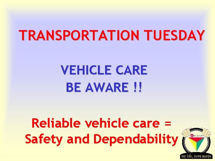 TRANSPORTATION TUESDAY VEHICLE CARE BE AWARE !! Reliable vehicle care = Safety and Dependability