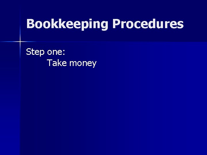 Bookkeeping Procedures Step one: Take money 