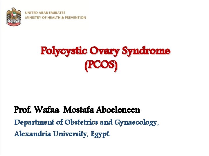 Polycystic Ovary Syndrome (PCOS) Prof. Wafaa Mostafa Aboeleneen Department of Obstetrics and Gynaecology, Alexandria