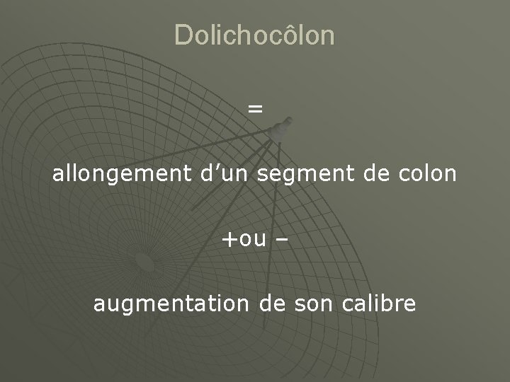 Dolichocôlon = allongement d’un segment de colon +ou – augmentation de son calibre 