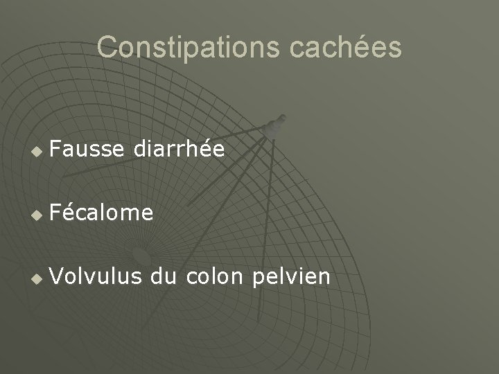 Constipations cachées u Fausse diarrhée u Fécalome u Volvulus du colon pelvien 