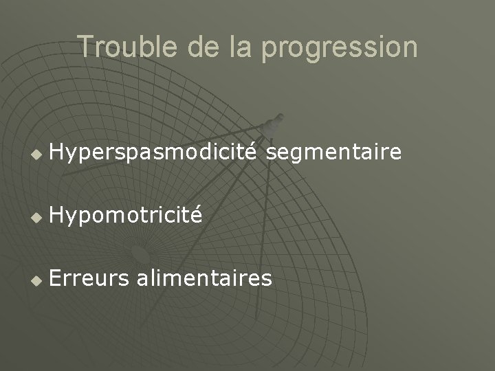 Trouble de la progression u Hyperspasmodicité segmentaire u Hypomotricité u Erreurs alimentaires 