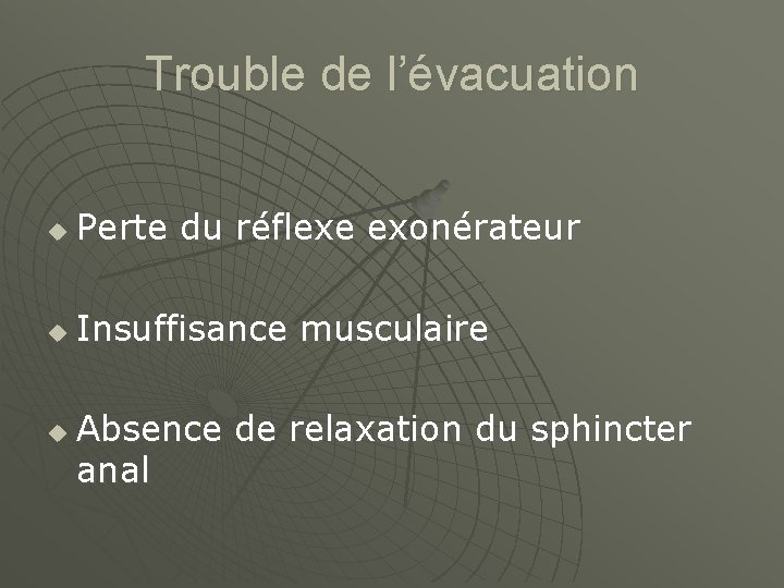 Trouble de l’évacuation u Perte du réflexe exonérateur u Insuffisance musculaire u Absence de