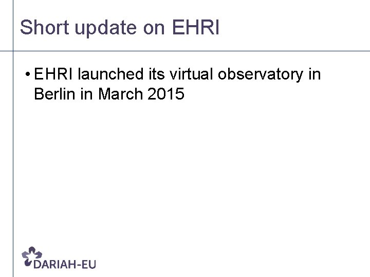 Short update on EHRI • EHRI launched its virtual observatory in Berlin in March