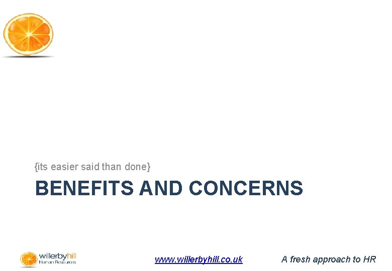 {its easier said than done} BENEFITS AND CONCERNS www. willerbyhill. co. uk A fresh