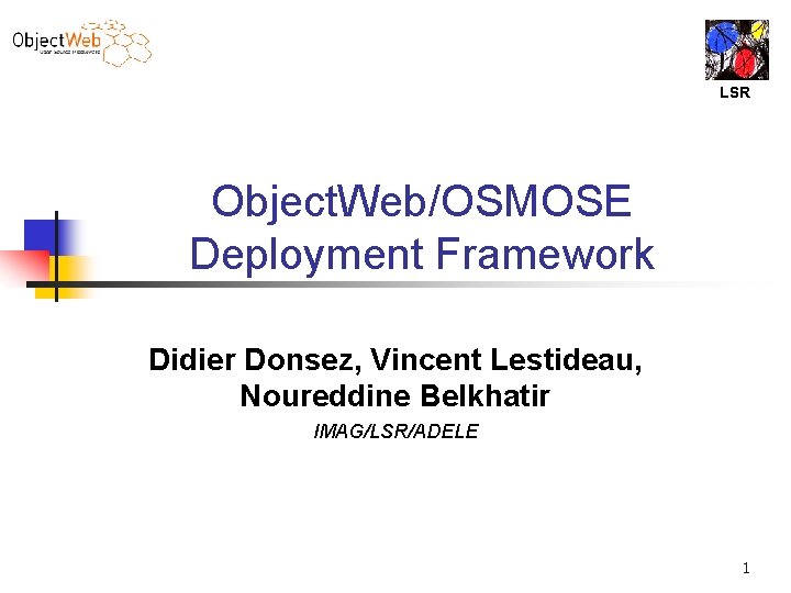 LSR Object. Web/OSMOSE Deployment Framework Didier Donsez, Vincent Lestideau, Noureddine Belkhatir IMAG/LSR/ADELE 1 