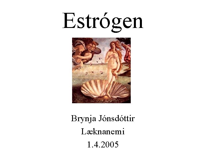 Estrógen Brynja Jónsdóttir Læknanemi 1. 4. 2005 