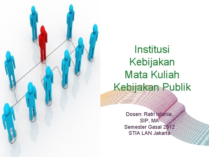 Institusi Kebijakan Mata Kuliah Kebijakan Publik Dosen: Ratri Istania, SIP, MA Semester Gasal 2012