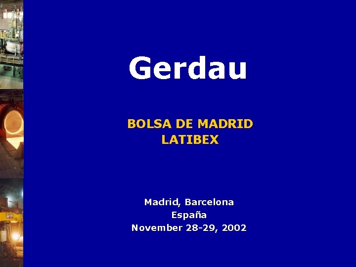 Gerdau BOLSA DE MADRID LATIBEX Madrid, Barcelona España November 28 -29, 2002 