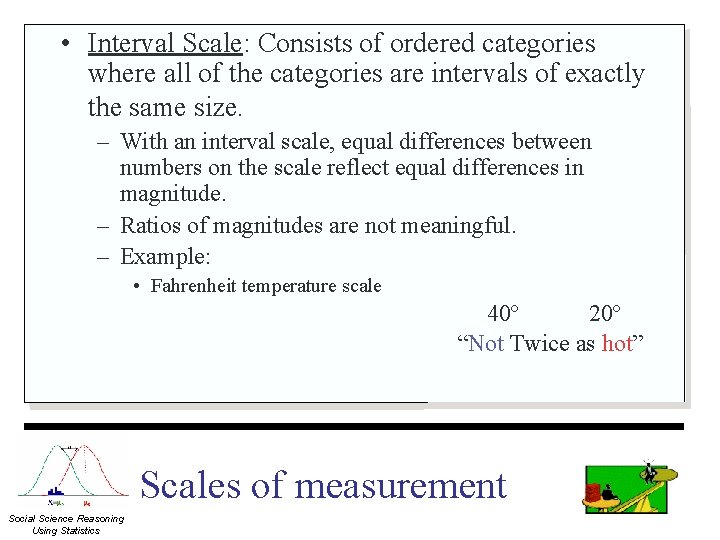  • Interval Scale: Consists of ordered categories where all of the categories are