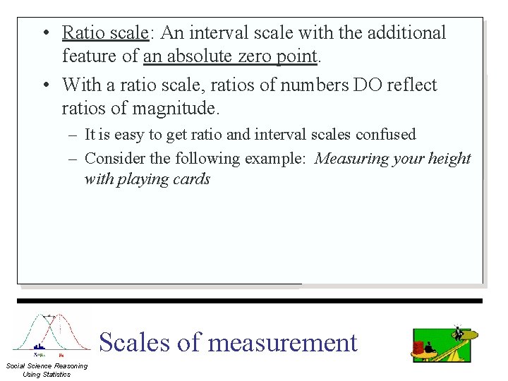  • Ratio scale: An interval scale with the additional feature of an absolute