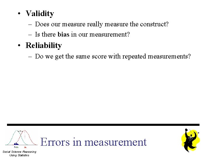  • Validity – Does our measure really measure the construct? – Is there