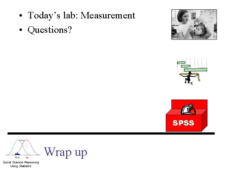  • Today’s lab: Measurement • Questions? SPSS Wrap up Social Science Reasoning Using